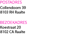 POSTADRES
Collendoorn 39
8103 RH Raalte BEZOEKADRES
Koestraat 20
8102 CA Raalte