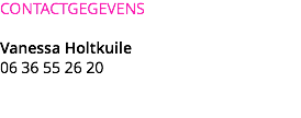 CONTACTGEGEVENS Vanessa Holtkuile
06 36 55 26 20 
